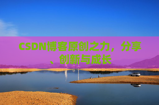 CSDN博客原创之力，分享、创新与成长